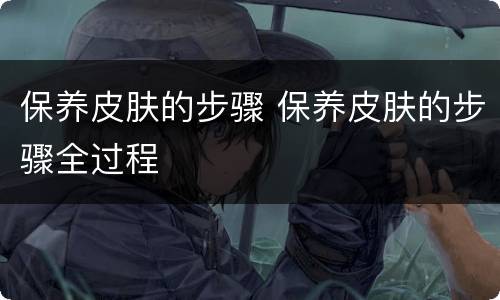 保养皮肤的步骤 保养皮肤的步骤全过程