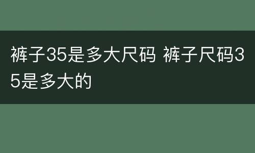 裤子35是多大尺码 裤子尺码35是多大的