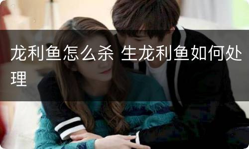 龙利鱼怎么杀 生龙利鱼如何处理