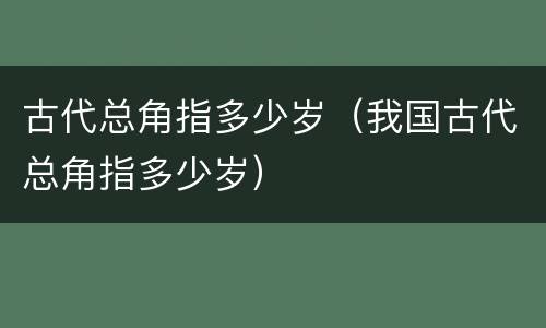 古代总角指多少岁（我国古代总角指多少岁）