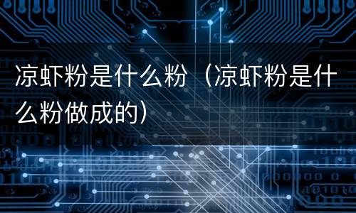 凉虾粉是什么粉（凉虾粉是什么粉做成的）