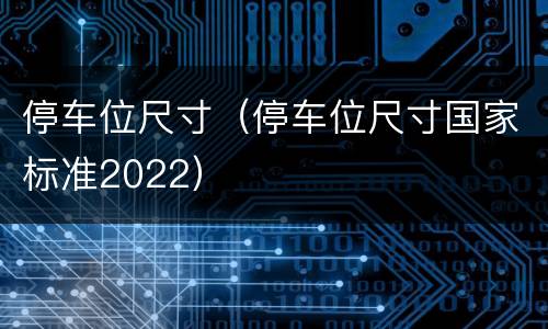 停车位尺寸（停车位尺寸国家标准2022）