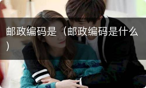 邮政编码是（邮政编码是什么）