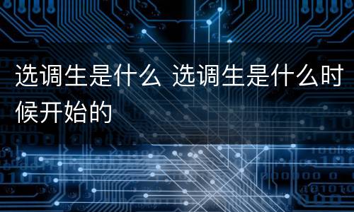 选调生是什么 选调生是什么时候开始的