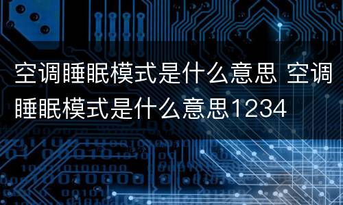 空调睡眠模式是什么意思 空调睡眠模式是什么意思1234
