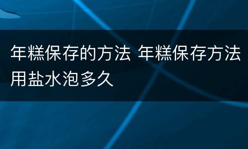 年糕保存的方法 年糕保存方法用盐水泡多久