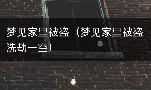 梦见家里被盗（梦见家里被盗洗劫一空）