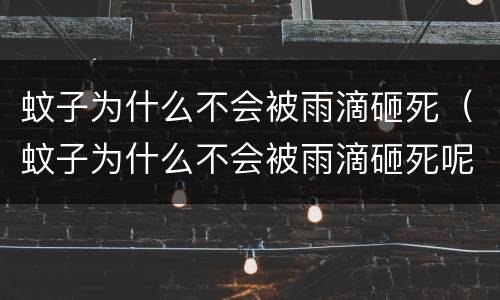 蚊子为什么不会被雨滴砸死（蚊子为什么不会被雨滴砸死呢）