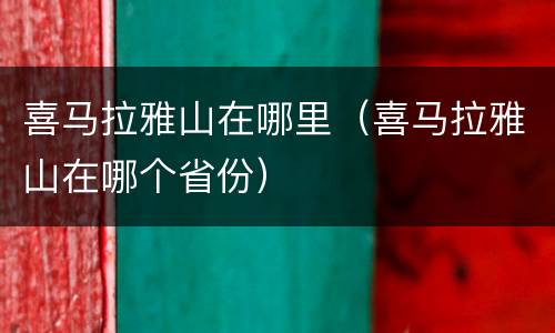 喜马拉雅山在哪里（喜马拉雅山在哪个省份）