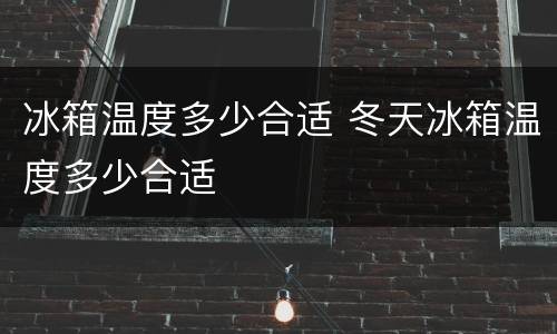 冰箱温度多少合适 冬天冰箱温度多少合适
