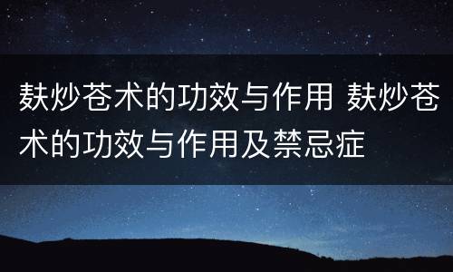 麸炒苍术的功效与作用 麸炒苍术的功效与作用及禁忌症