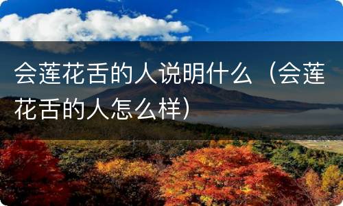 会莲花舌的人说明什么（会莲花舌的人怎么样）