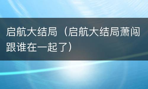 启航大结局（启航大结局萧闯跟谁在一起了）