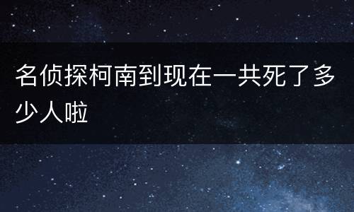 名侦探柯南到现在一共死了多少人啦