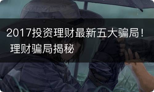 2017投资理财最新五大骗局！ 理财骗局揭秘