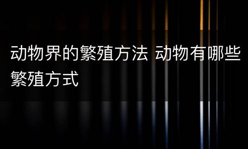 动物界的繁殖方法 动物有哪些繁殖方式