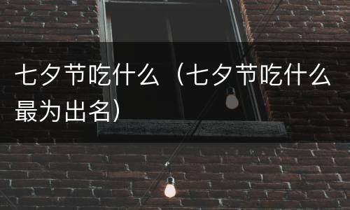 七夕节吃什么（七夕节吃什么最为出名）