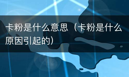 卡粉是什么意思（卡粉是什么原因引起的）