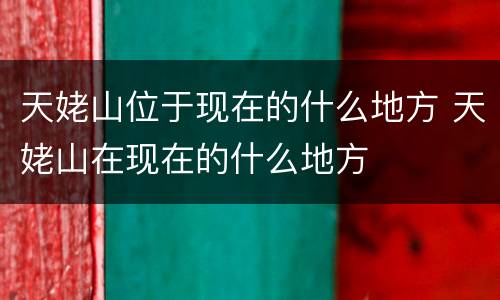 天姥山位于现在的什么地方 天姥山在现在的什么地方