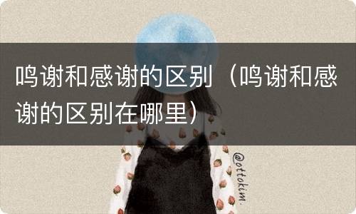 鸣谢和感谢的区别（鸣谢和感谢的区别在哪里）