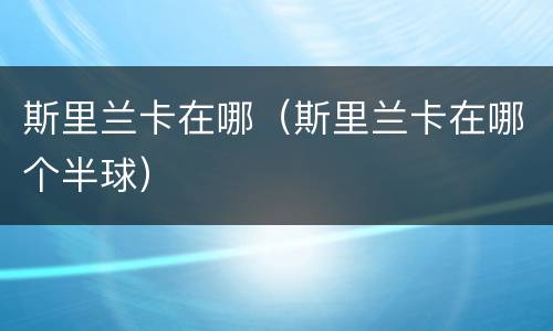 斯里兰卡在哪（斯里兰卡在哪个半球）