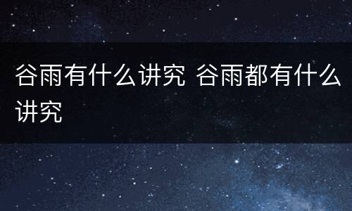 谷雨有什么讲究 谷雨都有什么讲究