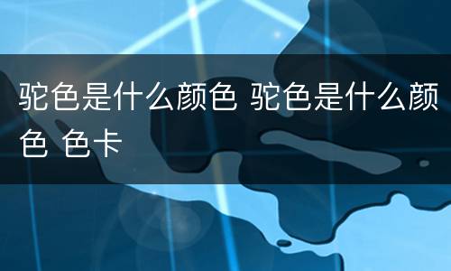 驼色是什么颜色 驼色是什么颜色 色卡