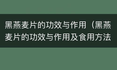 黑燕麦片的功效与作用（黑燕麦片的功效与作用及食用方法）