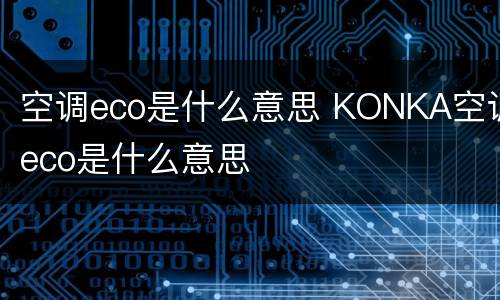 空调eco是什么意思 KONKA空调eco是什么意思