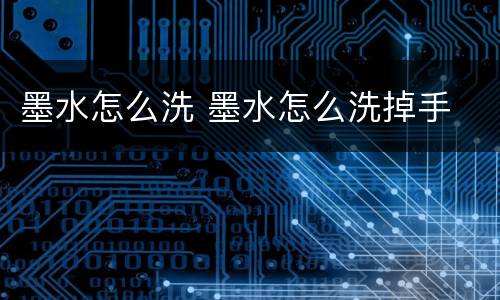墨水怎么洗 墨水怎么洗掉手