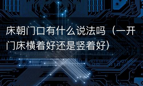 床朝门口有什么说法吗（一开门床横着好还是竖着好）