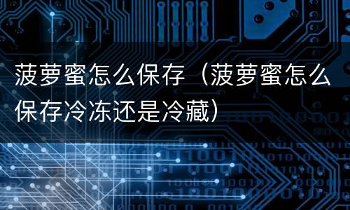 菠萝蜜怎么保存（菠萝蜜怎么保存冷冻还是冷藏）