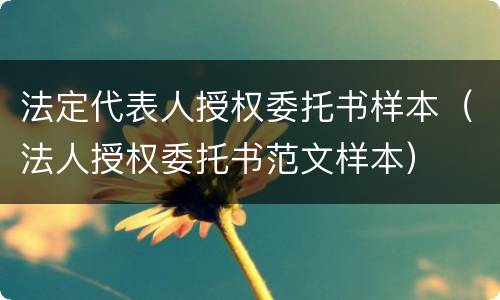 法定代表人授权委托书样本（法人授权委托书范文样本）