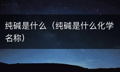 纯碱是什么（纯碱是什么化学名称）