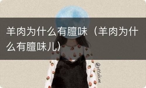 羊肉为什么有膻味（羊肉为什么有膻味儿）