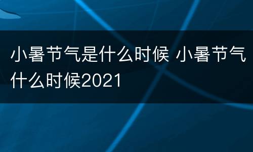 小暑节气是什么时候 小暑节气什么时候2021