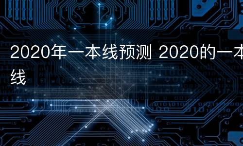 2020年一本线预测 2020的一本线