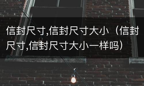 信封尺寸,信封尺寸大小（信封尺寸,信封尺寸大小一样吗）