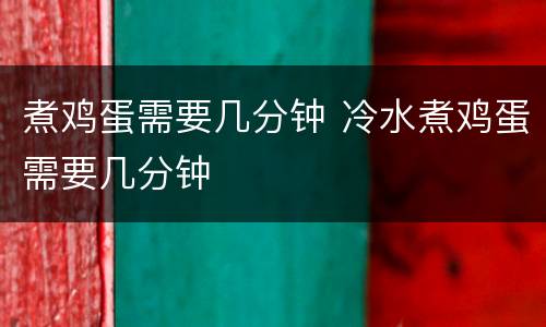 煮鸡蛋需要几分钟 冷水煮鸡蛋需要几分钟