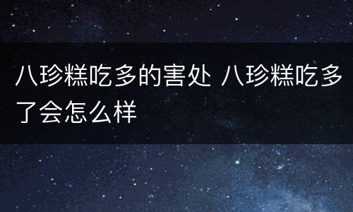 八珍糕吃多的害处 八珍糕吃多了会怎么样
