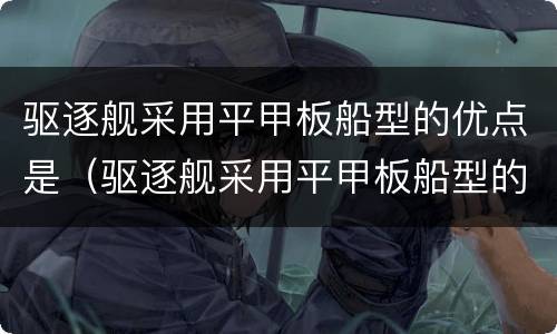 驱逐舰采用平甲板船型的优点是（驱逐舰采用平甲板船型的优点是a）