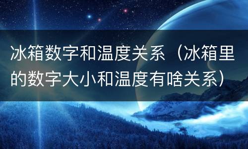 冰箱数字和温度关系（冰箱里的数字大小和温度有啥关系）