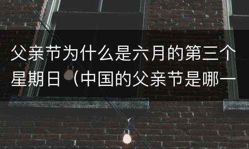 父亲节为什么是六月的第三个星期日（中国的父亲节是哪一天）