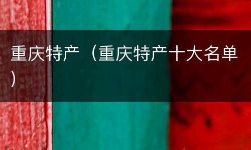 重庆特产（重庆特产十大名单）