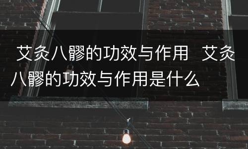  艾灸八髎的功效与作用  艾灸八髎的功效与作用是什么