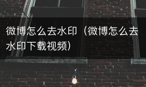 微博怎么去水印（微博怎么去水印下载视频）