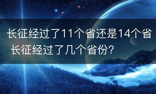长征经过了11个省还是14个省 长征经过了几个省份?