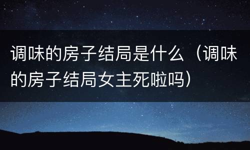 调味的房子结局是什么（调味的房子结局女主死啦吗）