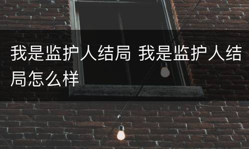 我是监护人结局 我是监护人结局怎么样