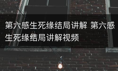 第六感生死缘结局讲解 第六感生死缘结局讲解视频